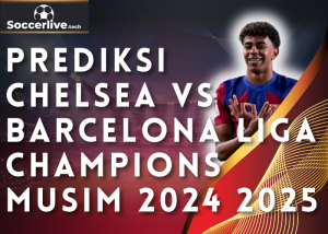 Prediksi Chelsea vs Barcelona Liga Champions Musim 2024 2025